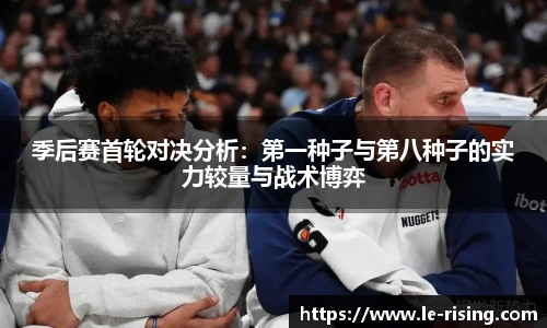 季后赛首轮对决分析：第一种子与第八种子的实力较量与战术博弈