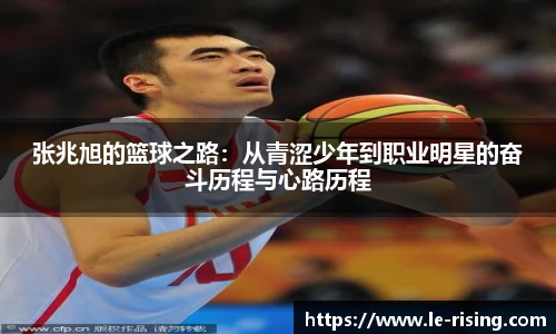 今年会张兆旭的篮球之路：从青涩少年到职业明星的奋斗历程与心路历程