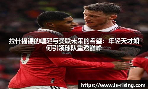 今年会拉什福德的崛起与曼联未来的希望：年轻天才如何引领球队重返巅峰