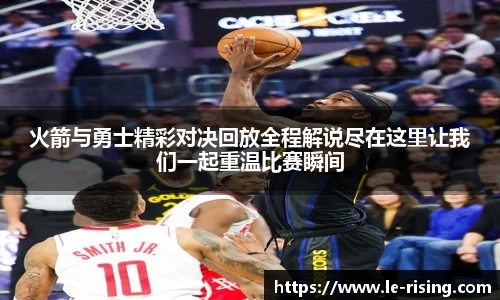 火箭与勇士精彩对决回放全程解说尽在这里让我们一起重温比赛瞬间