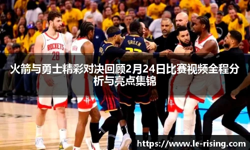 火箭与勇士精彩对决回顾2月24日比赛视频全程分析与亮点集锦