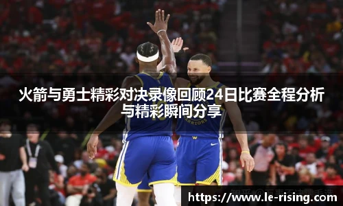 火箭与勇士精彩对决录像回顾24日比赛全程分析与精彩瞬间分享