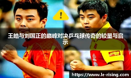 王皓与刘国正的巅峰对决乒乓球传奇的较量与启示