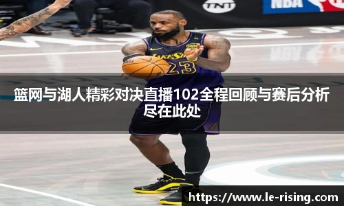 篮网与湖人精彩对决直播102全程回顾与赛后分析尽在此处