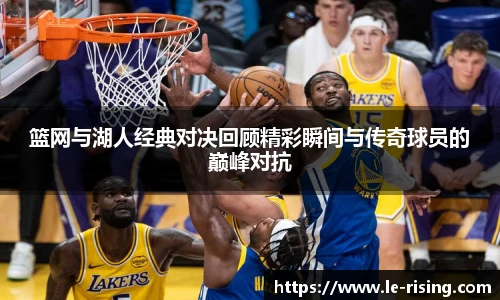 篮网与湖人经典对决回顾精彩瞬间与传奇球员的巅峰对抗