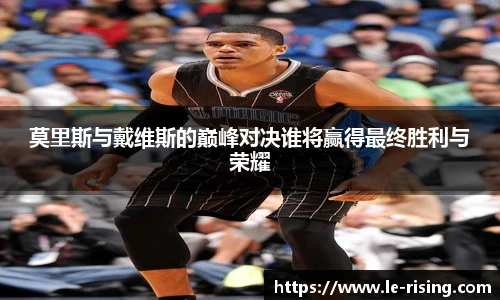 莫里斯与戴维斯的巅峰对决谁将赢得最终胜利与荣耀