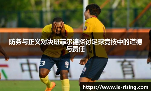 防务与正义对决班菲尔德探讨足球竞技中的道德与责任