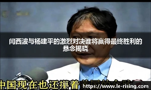 闫西波与杨建平的激烈对决谁将赢得最终胜利的悬念揭晓