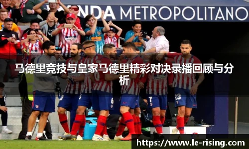 马德里竞技与皇家马德里精彩对决录播回顾与分析
