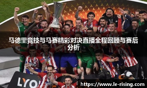 马德里竞技与马赛精彩对决直播全程回顾与赛后分析