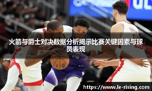 火箭与爵士对决数据分析揭示比赛关键因素与球员表现