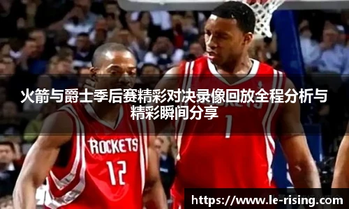火箭与爵士季后赛精彩对决录像回放全程分析与精彩瞬间分享