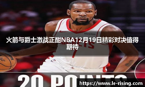 火箭与爵士激战正酣NBA12月19日精彩对决值得期待