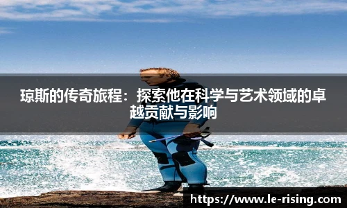 琼斯的传奇旅程：探索他在科学与艺术领域的卓越贡献与影响