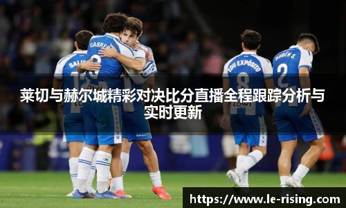 莱切与赫尔城精彩对决比分直播全程跟踪分析与实时更新
