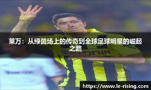 莱万：从绿茵场上的传奇到全球足球明星的崛起之路