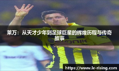 莱万：从天才少年到足球巨星的辉煌历程与传奇故事