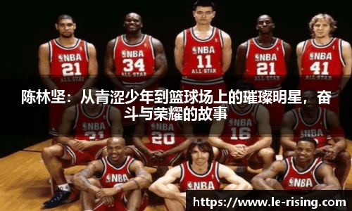 陈林坚：从青涩少年到篮球场上的璀璨明星，奋斗与荣耀的故事