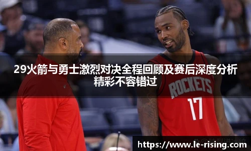 29火箭与勇士激烈对决全程回顾及赛后深度分析精彩不容错过